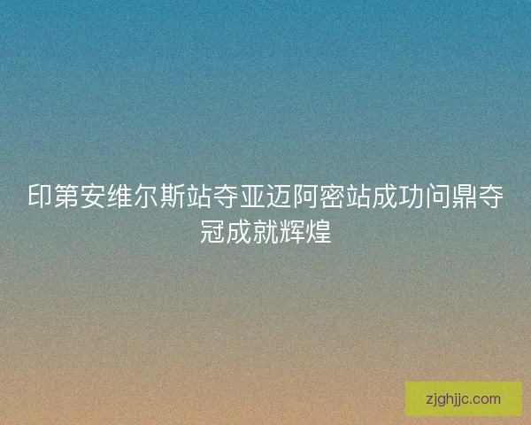 印第安维尔斯站夺亚迈阿密站成功问鼎夺冠成就辉煌