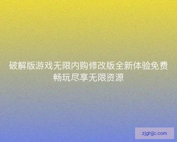 破解版游戏无限内购修改版全新体验免费畅玩尽享无限资源