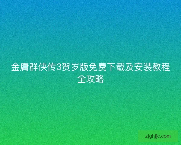 金庸群侠传3贺岁版免费下载及安装教程全攻略 金庸群侠传3贺岁版免费下载及安装教程全攻略