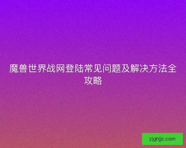 魔兽世界战网登陆常见问题及解决方法全攻略