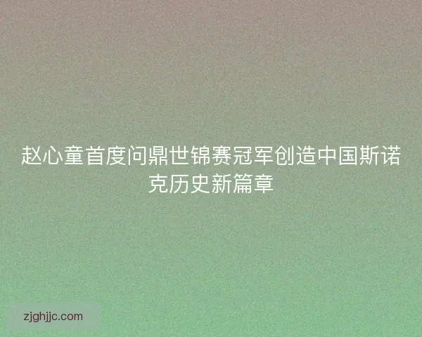 赵心童首度问鼎世锦赛冠军创造中国斯诺克历史新篇章