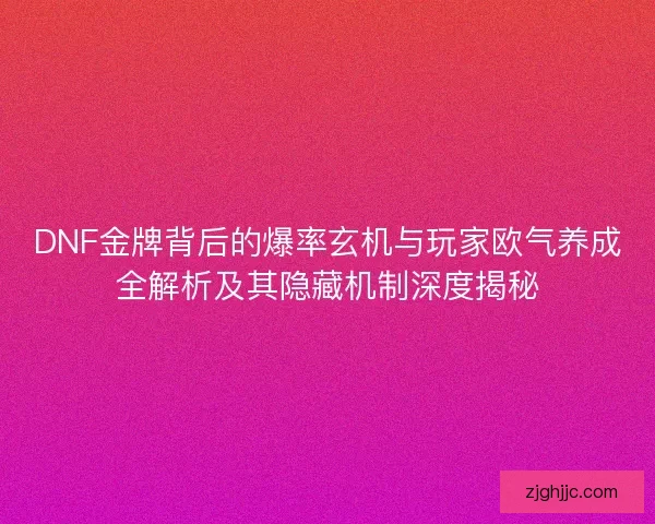 DNF金牌背后的爆率玄机与玩家欧气养成全解析及其隐藏机制深度揭秘