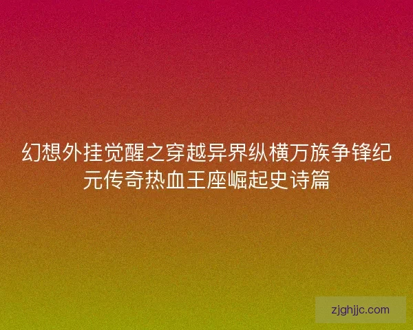 幻想外挂觉醒之穿越异界纵横万族争锋纪元传奇热血王座崛起史诗篇
