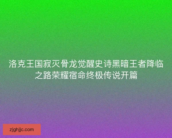 洛克王国寂灭骨龙觉醒史诗黑暗王者降临之路荣耀宿命终极传说开篇 洛克王国寂灭骨龙觉醒史诗黑暗王者降临之路荣耀宿命终极传说开篇