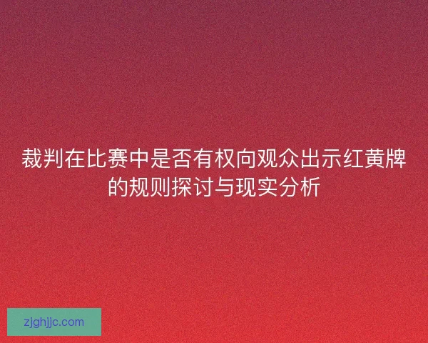 裁判在比赛中是否有权向观众出示红黄牌的规则探讨与现实分析