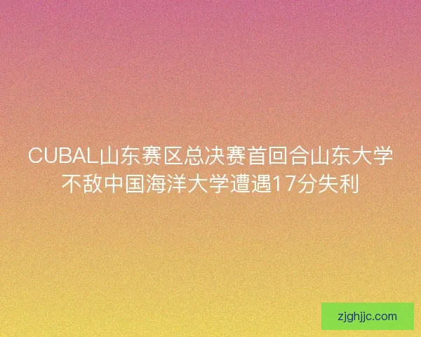 CUBAL山东赛区总决赛首回合山东大学不敌中国海洋大学遭遇17分失利