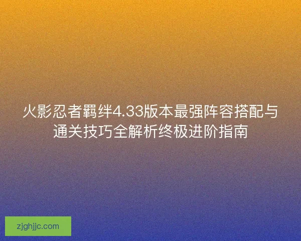 火影忍者羁绊4.33版本最强阵容搭配与通关技巧全解析终极进阶指南