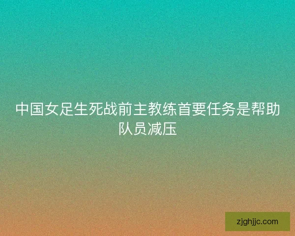 中国女足生死战前主教练首要任务是帮助队员减压