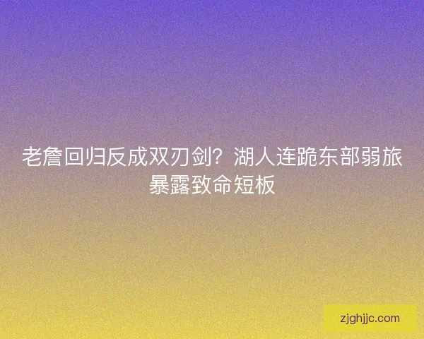 老詹回归反成双刃剑？湖人连跪东部弱旅暴露致命短板