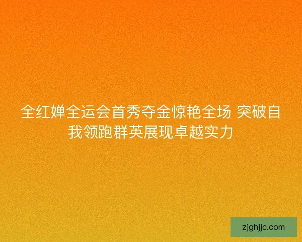 全红婵全运会首秀夺金惊艳全场 突破自我领跑群英展现卓越实力 全红婵全运会首秀夺金惊艳全场 突破自我领跑群英展现卓越实力