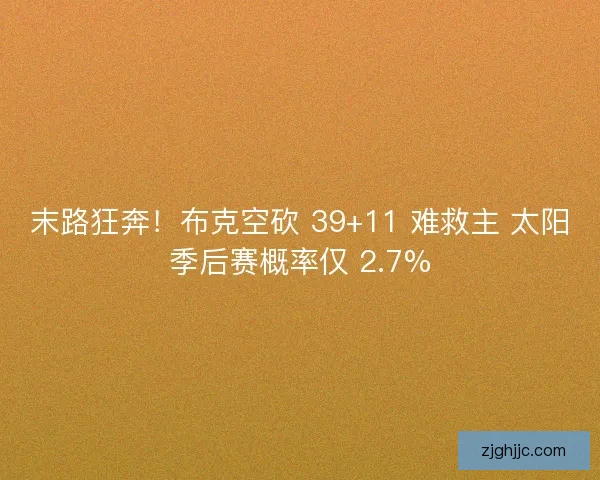 末路狂奔！布克空砍 39+11 难救主 太阳季后赛概率仅 2.7%